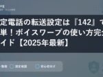 固定電話の転送設定は『142』で簡単！ボイスワープの使い方完全ガイド【2025年最新】