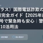 +（プラス）国際電話詐欺の手口と対策完全ガイド【2025年最新】3桁番号で緊急時も安心｜警察相談#9110活用法