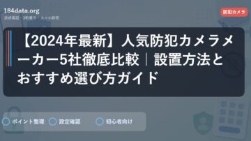 【2024年最新】人気防犯カメラメーカー5社徹底比較｜設置方法とおすすめ選び方ガイド