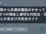 企業から非通知電話がかかってくる5つの理由と適切な対処法｜詐欺との見分け方完全ガイド