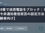 148番で迷惑電話をブロック｜ドコモ非通知着信拒否の設定方法【高齢者向け】