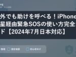 圏外でも助けを呼べる！iPhone衛星経由緊急SOSの使い方完全ガイド【2024年7月日本対応】