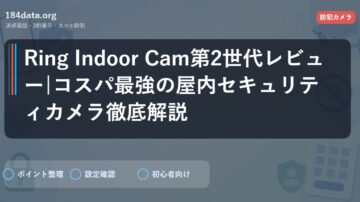 Ring Indoor Cam第2世代レビュー|コスパ最強の屋内セキュリティカメラ徹底解説