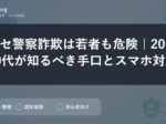 ニセ警察詐欺は若者も危険｜20〜40代が知るべき手口とスマホ対策