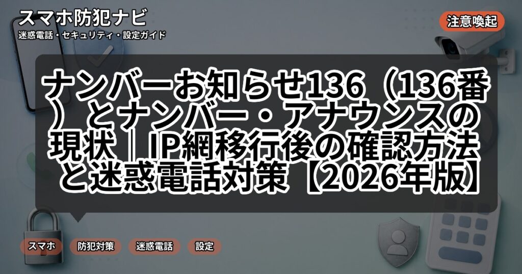 ナンバーお知らせ136(136番)とナンバー・アナウンスの現状|IP網移行後の確認方法と迷惑電話対策【2026年版】