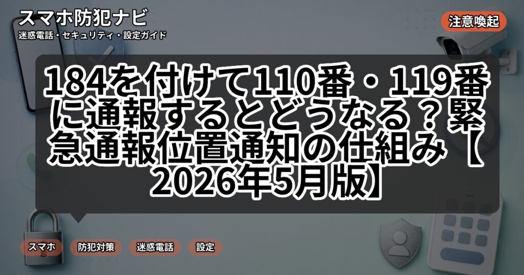 184を付けて110番・119番に通報するとどうなる?緊急通報位置通知の仕組み【2026年5月版】