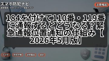 184を付けて110番・119番に通報するとどうなる？緊急通報位置通知の仕組み【2026年5月版】