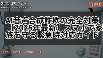 AI音声合成詐欺の完全対策【2025年最新】スマホで家族を守る緊急時対応ガイド
