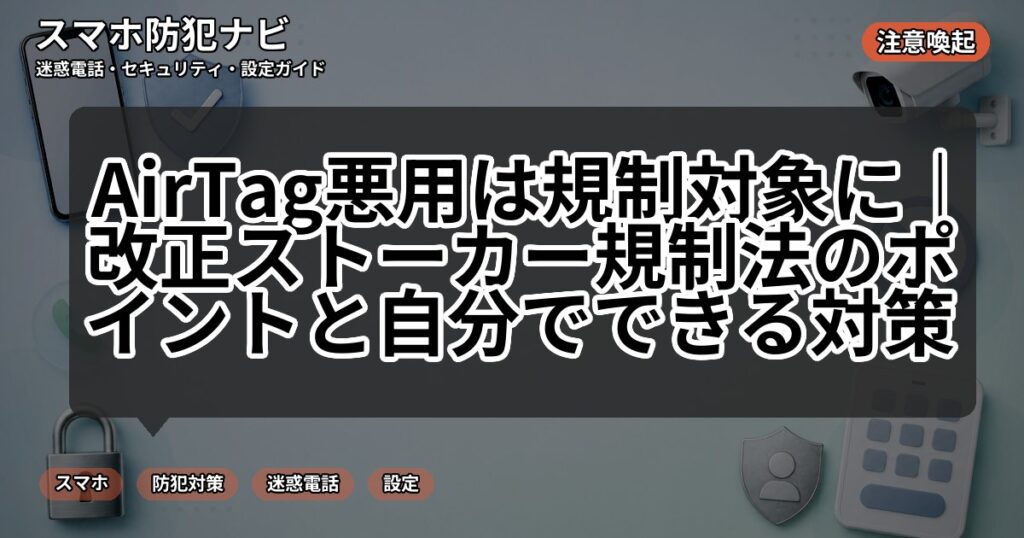 AirTag悪用は規制対象に|改正ストーカー規制法のポイントと自分でできる対策