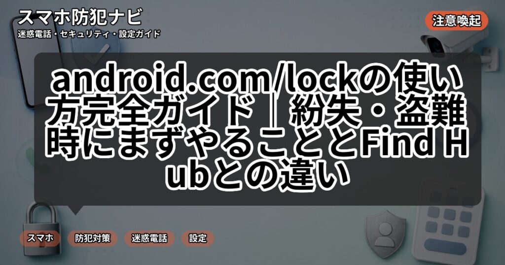 android.com/lockの使い方完全ガイド｜紛失・盗難時にまずやることとFind Hubとの違い