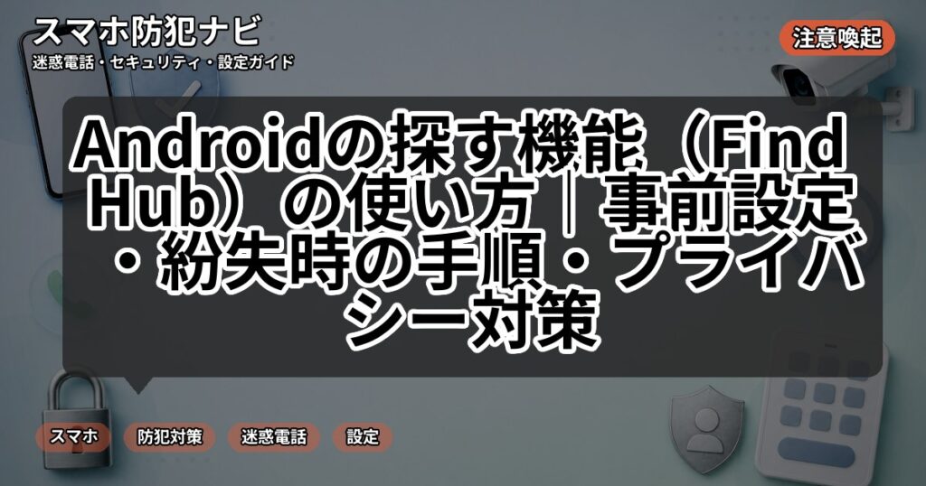 Androidの探す機能(Find Hub)の使い方|事前設定・紛失時の手順・プライバシー対策