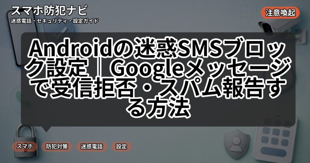 Androidの迷惑SMSブロック設定｜Googleメッセージで受信拒否・スパム報告する方法