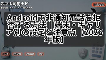 Androidで非通知電話を拒否する方法|端末・キャリア別の設定と注意点【2026年版】