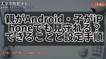 親がAndroid・子がiPhoneでも見守れる？できることと設定手順