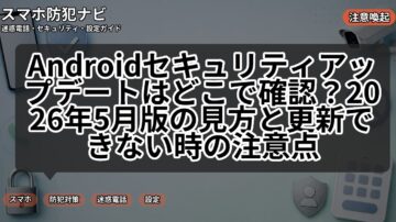Androidセキュリティアップデートはどこで確認?2026年5月版の見方と更新できない時の注意点