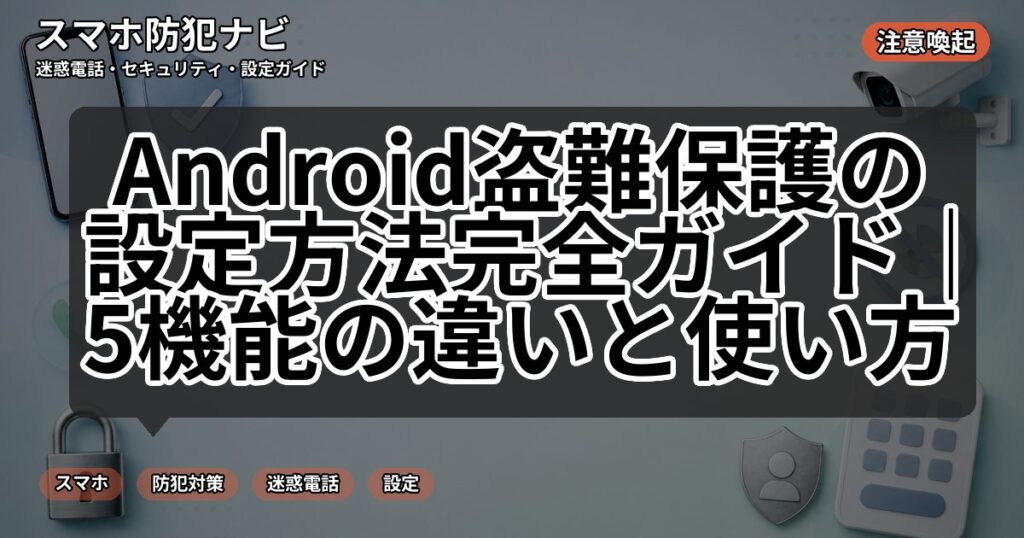 Android盗難保護の設定方法完全ガイド|5機能の違いと使い方