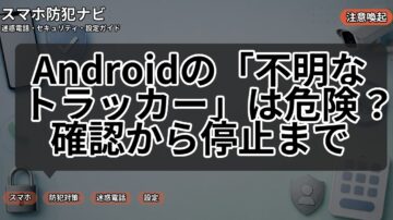 Androidの「不明なトラッカー」は危険？確認から停止まで