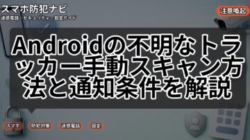 Androidの不明なトラッカー手動スキャン方法と通知条件を解説