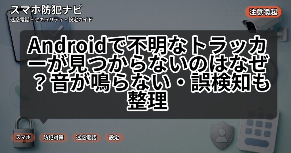 Androidで不明なトラッカーが見つからないのはなぜ？音が鳴らない・誤検知も整理