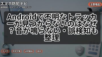Androidで不明なトラッカーが見つからないのはなぜ？音が鳴らない・誤検知も整理