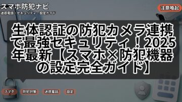 生体認証の防犯カメラ連携で最強セキュリティ！2025年最新【スマホ×防犯機器の設定完全ガイド】
