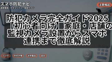 防犯カメラ完全ガイド2025【初心者向け】家庭・店舗の監視カメラ設置からスマホ連携まで徹底解説