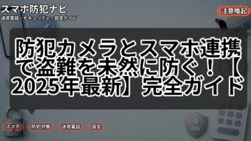 防犯カメラとスマホ連携で盗難を未然に防ぐ！【2025年最新】完全ガイド