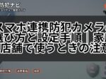 スマホ連携防犯カメラの選び方と設定手順|家庭・店舗で使うときの注意点