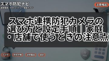 スマホ連携防犯カメラの選び方と設定手順｜家庭・店舗で使うときの注意点