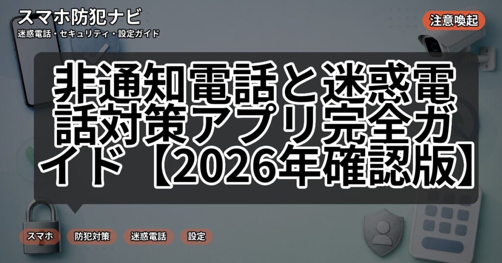 非通知電話と迷惑電話対策アプリ完全ガイド【2026年確認版】