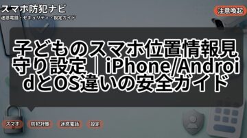 子どものスマホ位置情報見守り設定｜iPhone/AndroidとOS違いの安全ガイド