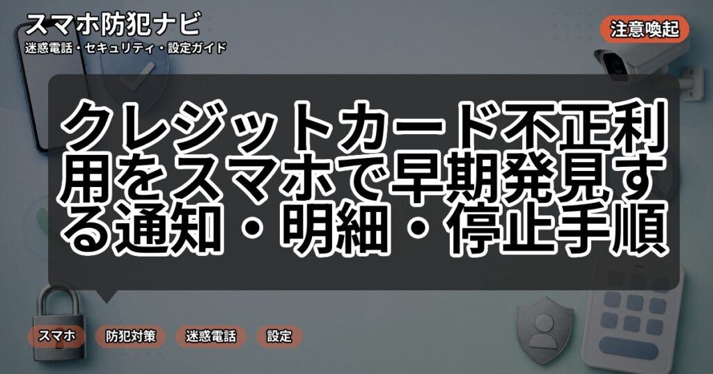 クレジットカード不正利用をスマホで早期発見する通知・明細・停止手順