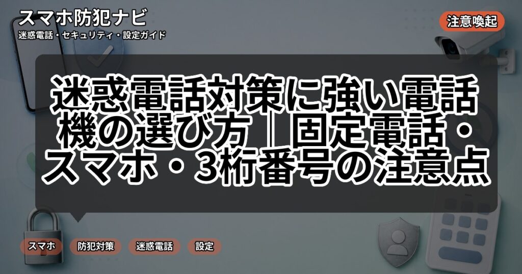 迷惑電話対策に強い電話機の選び方｜固定電話・スマホ・3桁番号の注意点