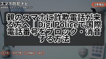 親のスマホに詐欺電話が来る方へ｜Digi Policeで国際電話番号をブロック・消音する方法