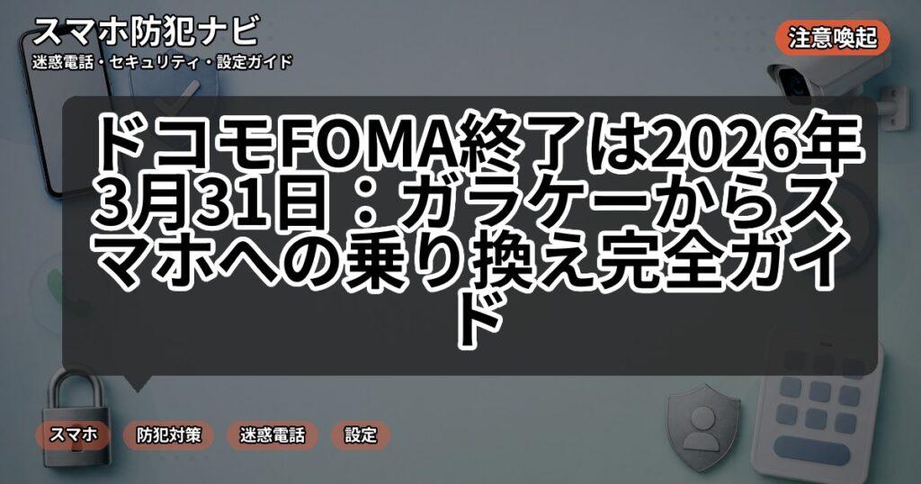 ドコモFOMA終了は2026年3月31日:ガラケーからスマホへの乗り換え完全ガイド