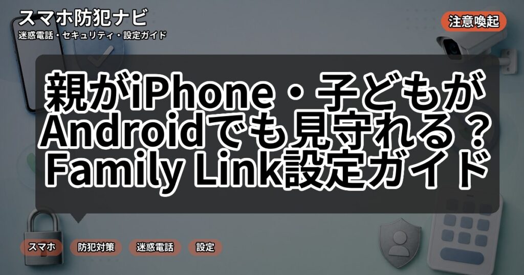 親がiPhone・子どもがAndroidでも見守れる？Family Link設定ガイド