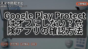 Google Play Protectはオフにしない?危険アプリの確認方法