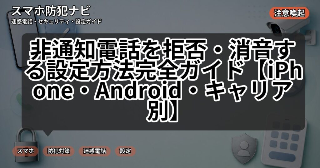 非通知電話を拒否・消音する設定方法完全ガイド【iPhone・Android・キャリア別】