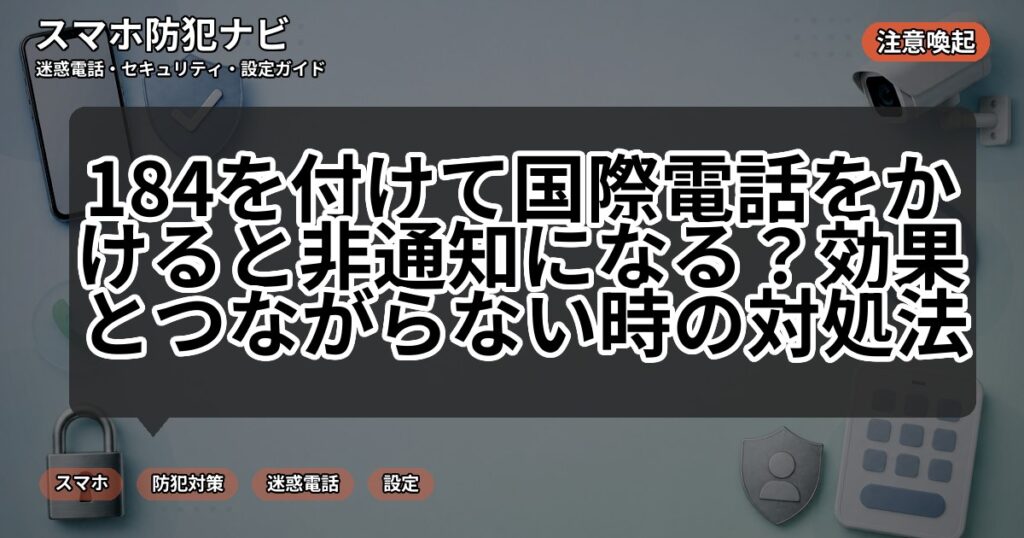 184を付けて国際電話をかけると非通知になる?効果とつながらない時の対処法