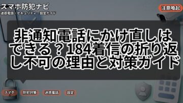 非通知電話にかけ直しはできる?184着信の折り返し不可の理由と対策ガイド