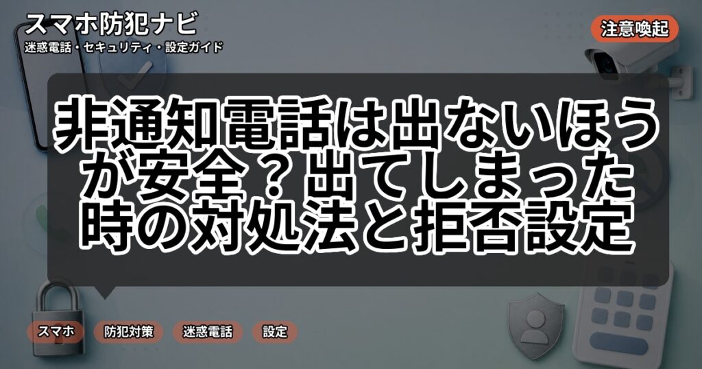 非通知電話は出ないほうが安全?出てしまった時の対処法と拒否設定