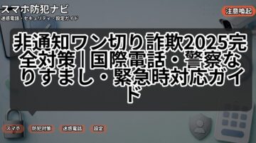 非通知ワン切り詐欺2025完全対策 | 国際電話・警察なりすまし・緊急時対応ガイド