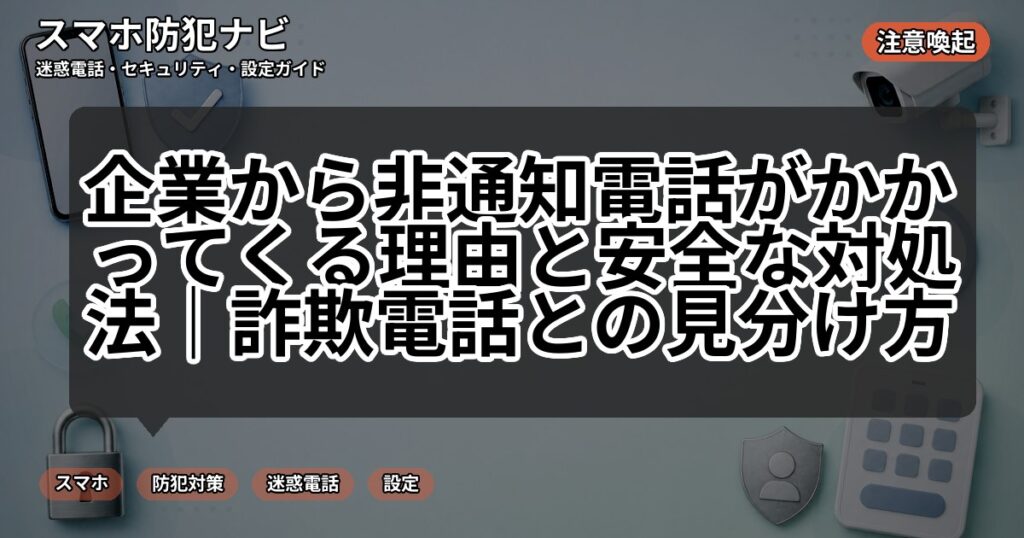 企業から非通知電話がかかってくる理由と安全な対処法|詐欺電話との見分け方