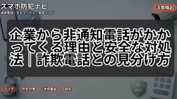 企業から非通知電話がかかってくる理由と安全な対処法|詐欺電話との見分け方
