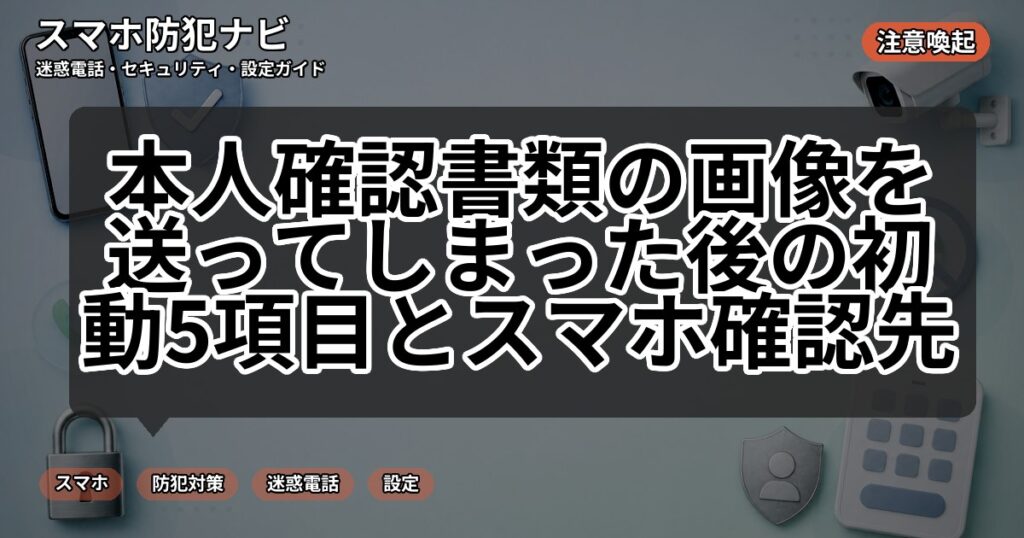 本人確認書類の画像を送ってしまった後の初動5項目とスマホ確認先