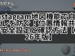Instagram地図機能で自宅バレを防ぐ！位置情報共有の安全設定と確認方法【2026年版】