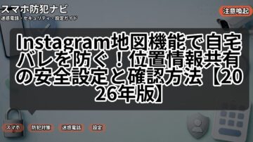 Instagram地図機能で自宅バレを防ぐ！位置情報共有の安全設定と確認方法【2026年版】