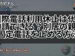 国際電話利用休止は代理申請できる？別居の親の固定電話を止める方法