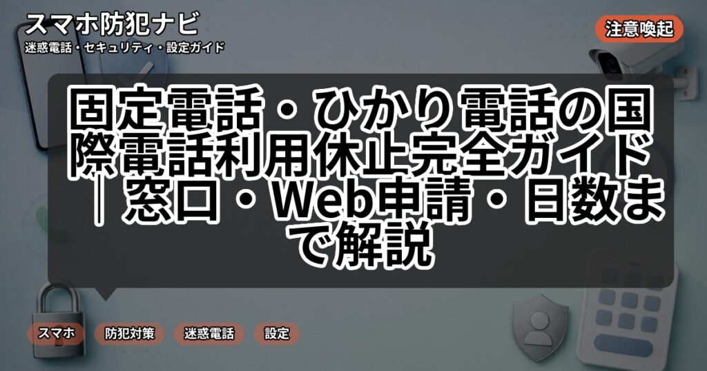 固定電話・ひかり電話の国際電話利用休止完全ガイド｜窓口・Web申請・日数まで解説