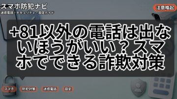 +81以外の電話は出ないほうがいい？スマホでできる詐欺対策